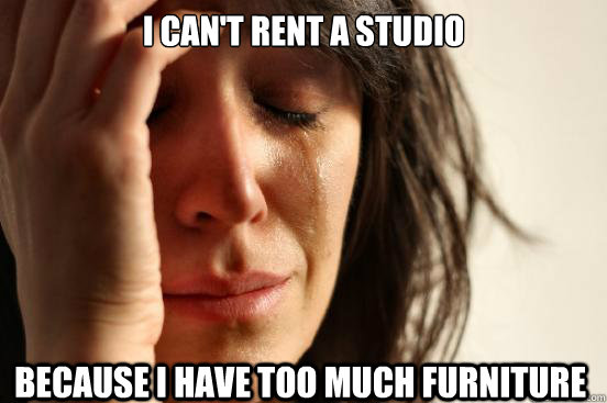 I Can't rent a studio because I have too much furniture  First World Problems