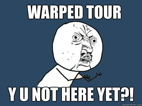 warped tour  Y u not here yet?! - warped tour  Y u not here yet?!  Y U No