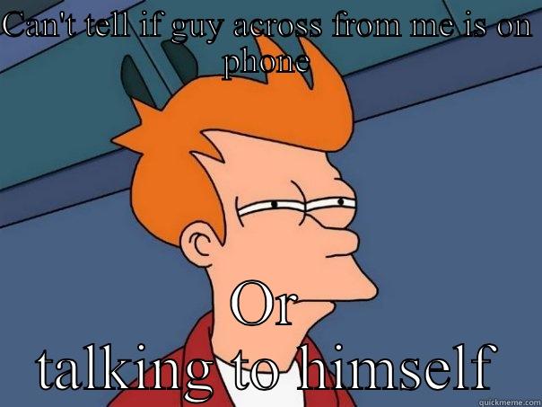 CAN'T TELL IF GUY ACROSS FROM ME IS ON PHONE OR TALKING TO HIMSELF Futurama Fry