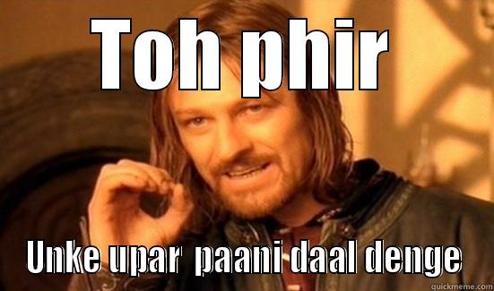 TOH PHIR UNKE UPAR  PAANI DAAL DENGE Boromir