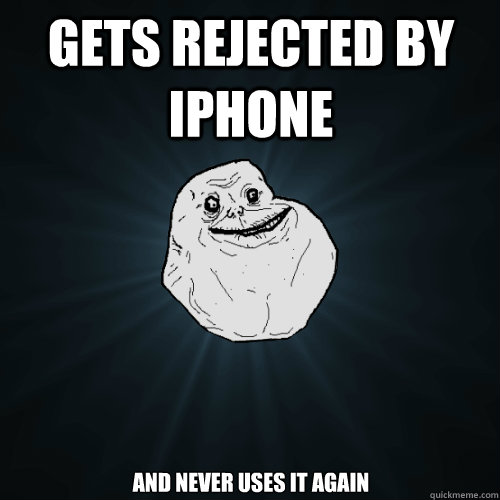 Gets rejected by iphone And never uses it again  Forever Alone