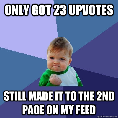 only got 23 upvotes still made it to the 2nd page on my feed  Success Kid