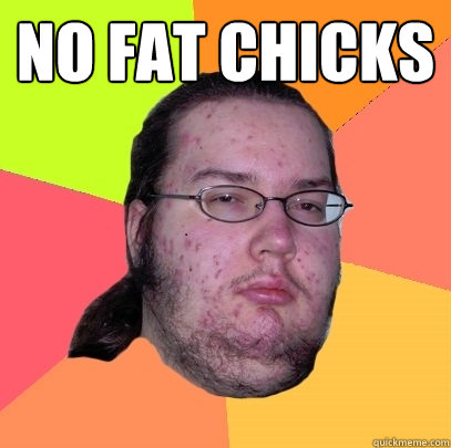 no fat chicks   Butthurt Dweller