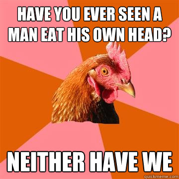 Have you ever seen a man eat his own head? Neither have we  Anti-Joke Chicken