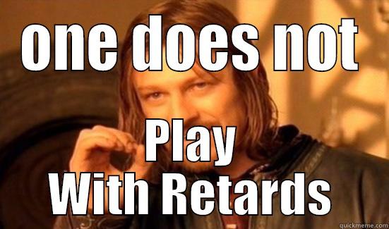 ONE DOES NOT PLAY WITH RETARDS Boromir