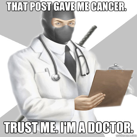 That post gave me cancer. trust me. I'm a doctor. - That post gave me cancer. trust me. I'm a doctor.  Misc