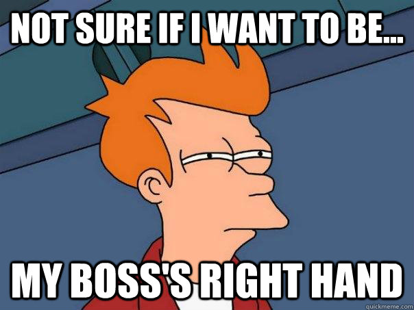 Not sure if I want to be... my boss's right hand  Futurama Fry