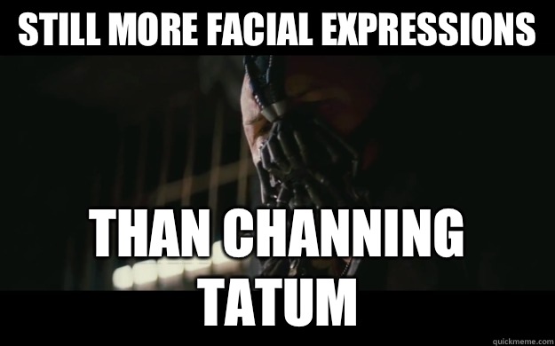 Still more facial expressions Than Channing tatum  Badass Bane