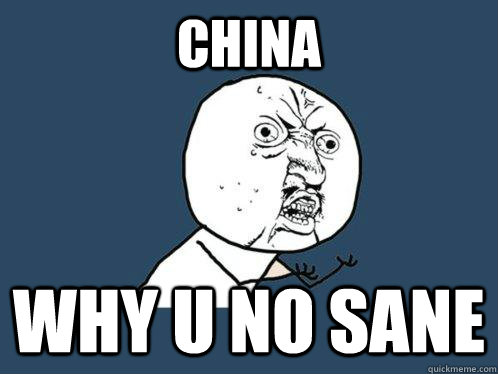 CHINA WHY U NO SANE - CHINA WHY U NO SANE  Y U No