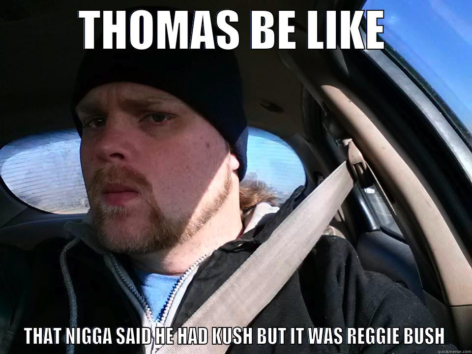 THOMAS BE LIKE THAT NIGGA SAID HE HAD KUSH BUT IT WAS REGGIE BUSH Misc