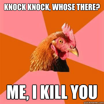 Knock Knock, Whose there? Me, I kill you  Anti-Joke Chicken