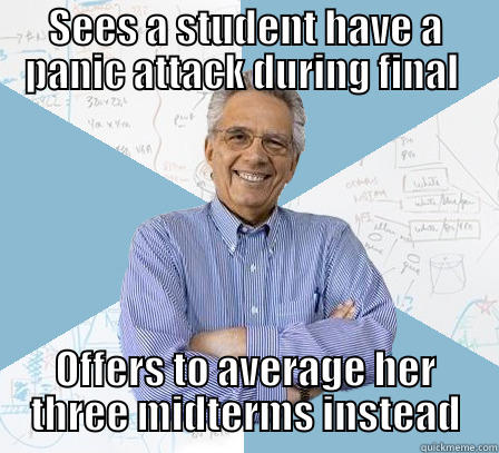 Definitely a good guy professor after that - SEES A STUDENT HAVE A PANIC ATTACK DURING FINAL  OFFERS TO AVERAGE HER THREE MIDTERMS INSTEAD Engineering Professor