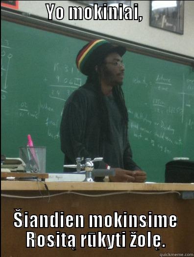              YO MOKINIAI,                    ŠIANDIEN MOKINSIME ROSITĄ RŪKYTI ŽOLĘ. Rasta Science Teacher