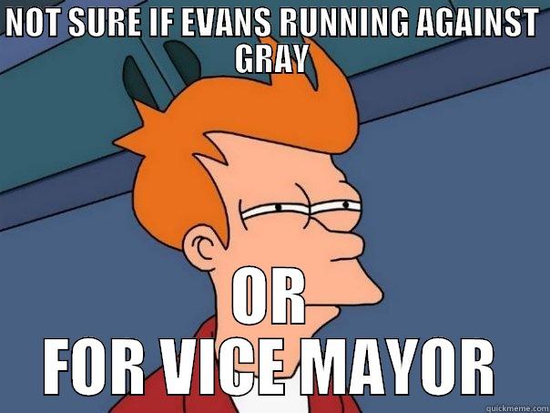 NOT SURE IF EVANS RUNNING AGAINST GRAY OR FOR VICE MAYOR Futurama Fry