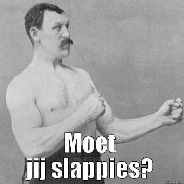  MOET JIJ SLAPPIES? overly manly man