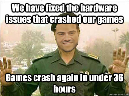 We have fixed the hardware issues that crashed our games Games crash again in under 36 hours  