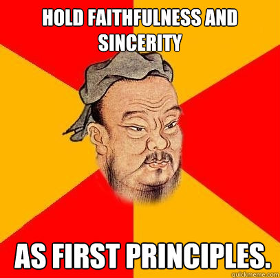 Hold faithfulness and sincerity  as first principles.  Confucius says