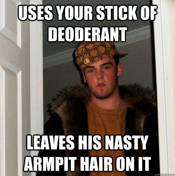 Uses your stick of deoderant Leaves his nasty armpit hair on it - Uses your stick of deoderant Leaves his nasty armpit hair on it  Scumbag Steve