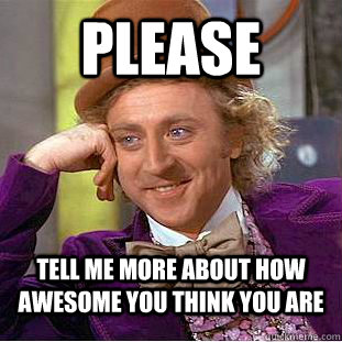 Please Tell me more about how awesome you think you are  Condescending Wonka