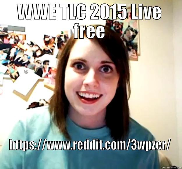 WWE TLC 2015 LIVE FREE HTTPS://WWW.REDDIT.COM/3WPZER/ Overly Attached Girlfriend