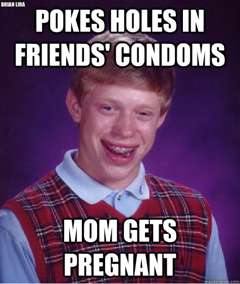 pokes holes in friends' condoms Mom gets pregnant brian lira  Bad Luck Brian