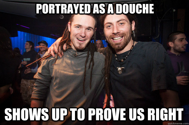 Portrayed as a douche Shows up to prove us right - Portrayed as a douche Shows up to prove us right  Cool Psytrance Bros