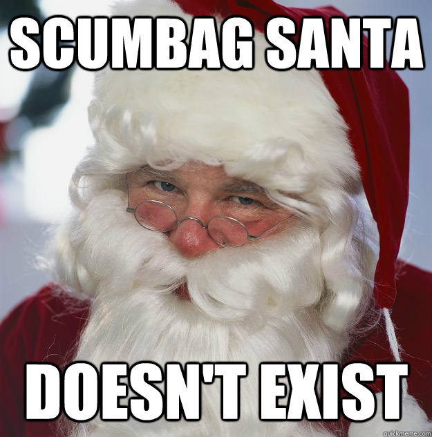 Scumbag Santa Doesn't Exist  Scumbag Santa