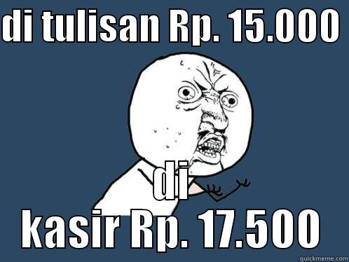 DI TULISAN RP. 15.000  DI KASIR RP. 17.500 Y U No