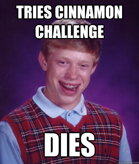 Tries Cinnamon Challenge dies - Tries Cinnamon Challenge dies  Bad Luck Brian