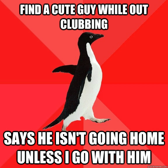 Find a cute guy while out clubbing says he isn't going home unless i go with him   Socially Awesome Penguin