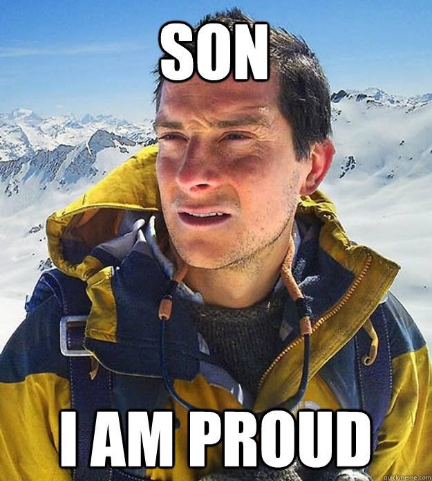 Son I am proud - Son I am proud  Best size bear grylls meme