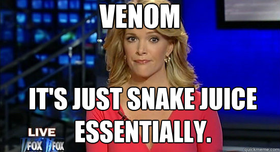 Venom It's just snake juice essentially.  essentially megyn kelly