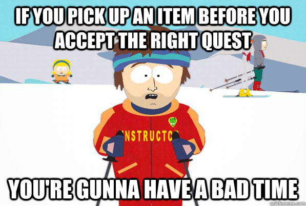 If you pick up an item before you accept the right quest you're gunna have a bad time  