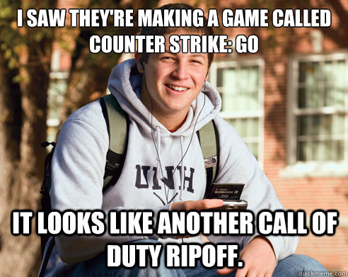 I saw they're making a game called Counter Strike: GO It looks like another Call of Duty RipOff. - I saw they're making a game called Counter Strike: GO It looks like another Call of Duty RipOff.  College Freshman