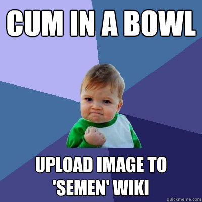 cum in a bowl upload image to 'semen' wiki  Success Kid