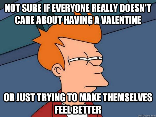 not sure if everyone really doesn't care about having a valentine or just trying to make themselves feel better  Futurama Fry