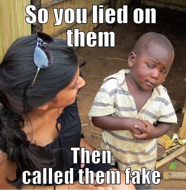 SO YOU LIED ON THEM THEN CALLED THEM FAKE Skeptical Third World Kid