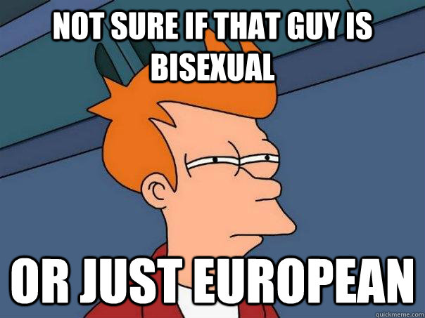 Not sure if that guy is bisexual Or just European  Futurama Fry