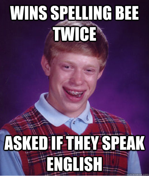 Wins spelling bee twice Asked if they speak English  Bad Luck Brian