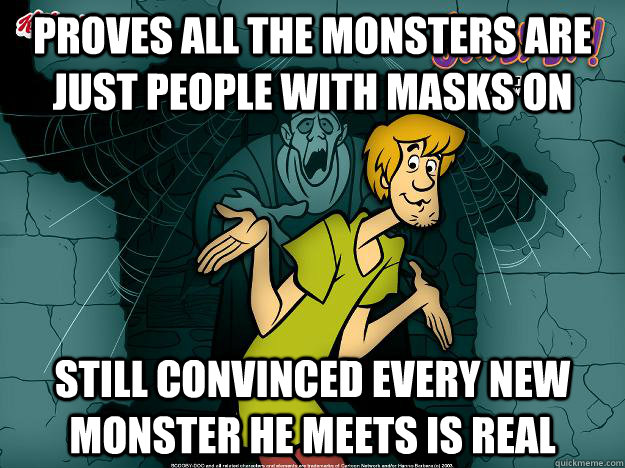 Proves all the monsters are just people with masks on Still convinced every new monster he meets is real  