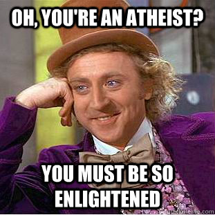 Oh, you're an atheist? You must be so enlightened    Creepy Wonka