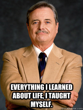 Everything I learned about life, i taught myself.  feeny