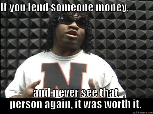 IF YOU LEND SOMEONE MONEY,                                  AND NEVER SEE THAT PERSON AGAIN, IT WAS WORTH IT. Misc