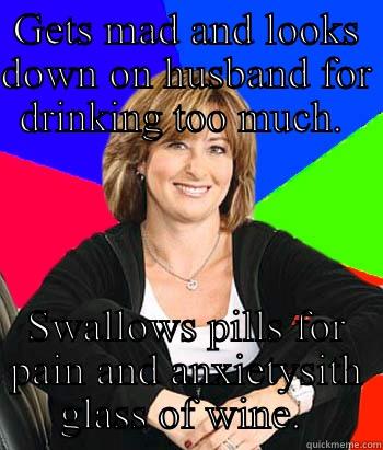 GETS MAD AND LOOKS DOWN ON HUSBAND FOR DRINKING TOO MUCH.  SWALLOWS PILLS FOR PAIN AND ANXIETYSITH GLASS OF WINE.  Sheltering Suburban Mom