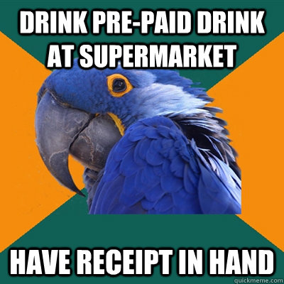 Drink pre-paid drink at supermarket Have receipt in hand  Paranoid Parrot