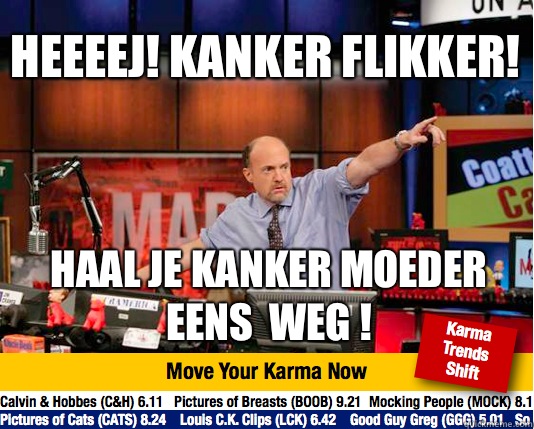 Heeeej! Kanker flikker! Haal je kanker moeder eens  weg ! - Heeeej! Kanker flikker! Haal je kanker moeder eens  weg !  Mad Karma with Jim Cramer