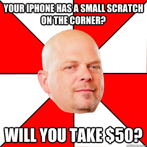 your iPhone has a small scratch on the corner? will you take $50? - your iPhone has a small scratch on the corner? will you take $50?  Pawn Star