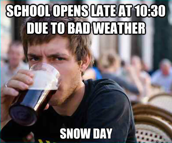 School opens late at 10:30 due to bad weather Snow day  Lazy College Senior