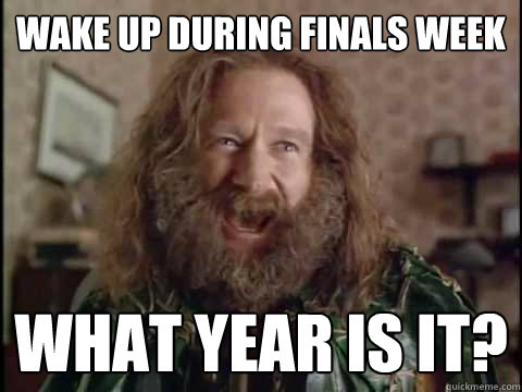 Wake up during finals week WHAT YEAR IS IT?  Jumanji