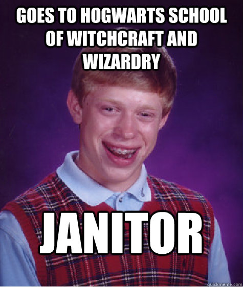 Goes To hogwarts School of Witchcraft and Wizardry Janitor  Bad Luck Brian